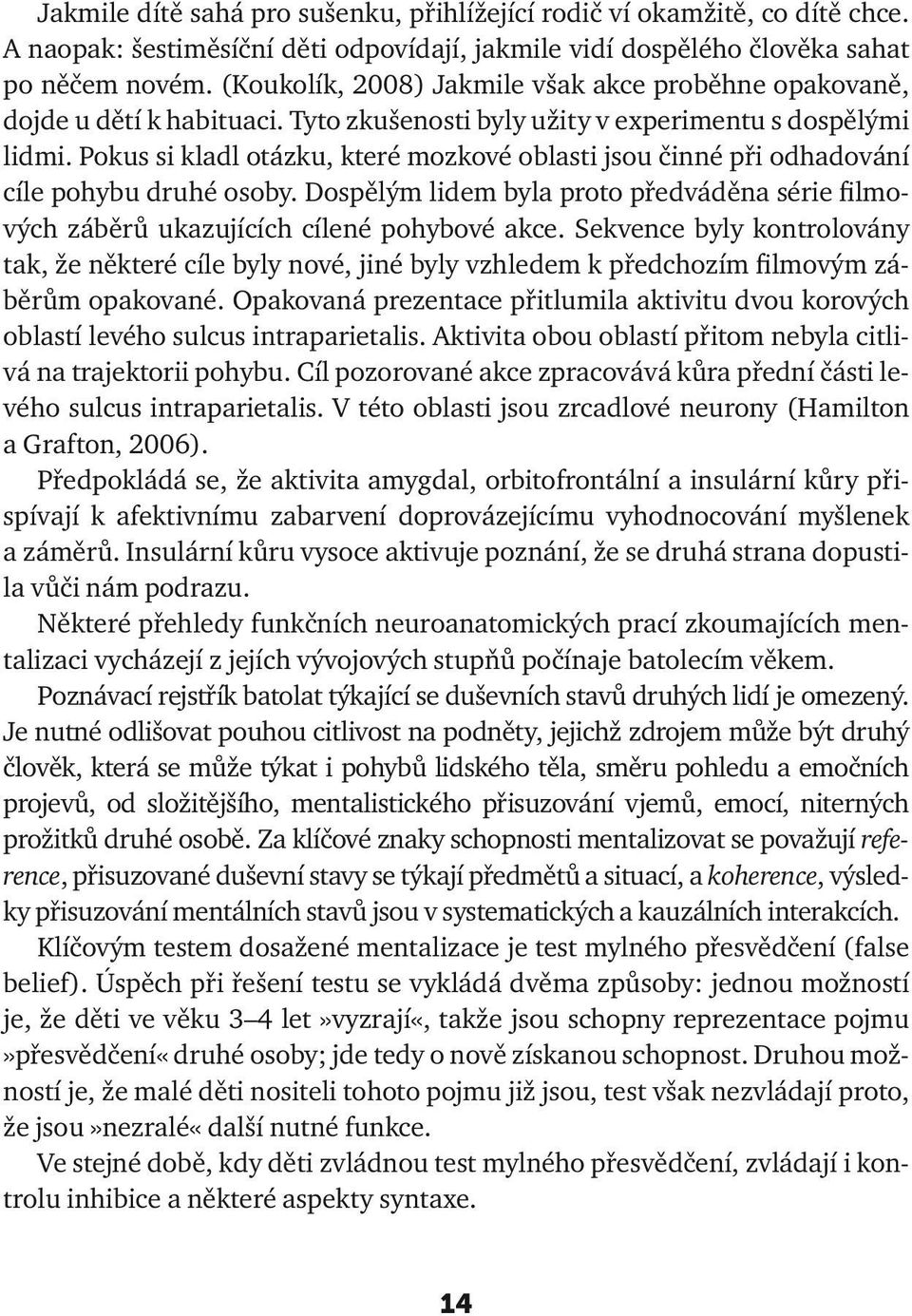 Pokus si kladl otázku, které mozkové oblasti jsou činné při odhadování cíle pohybu druhé osoby. Dospělým lidem byla proto předváděna série filmových záběrů ukazujících cílené pohybové akce.