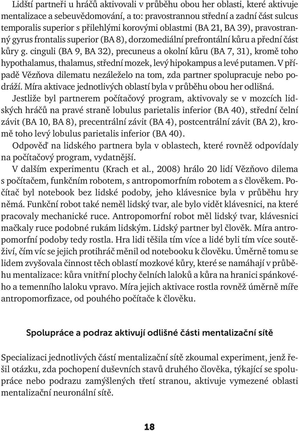 cinguli (BA 9, BA 32), precuneus a okolní kůru (BA 7, 31), kromě toho hypothalamus, thalamus, střední mozek, levý hipokampus a levé putamen.