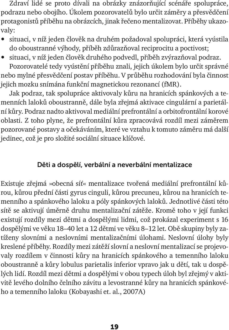 Příběhy ukazovaly: situaci, v níž jeden člověk na druhém požadoval spolupráci, která vyústila do oboustranné výhody, příběh zdůrazňoval reciprocitu a poctivost; situaci, v níž jeden člověk druhého