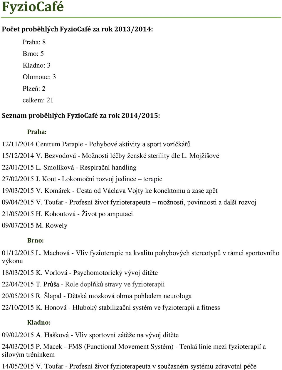 Kout - Lokomoční rozvoj jedince terapie 19/03/2015 V. Komárek - Cesta od Václava Vojty ke konektomu a zase zpět 09/04/2015 V.