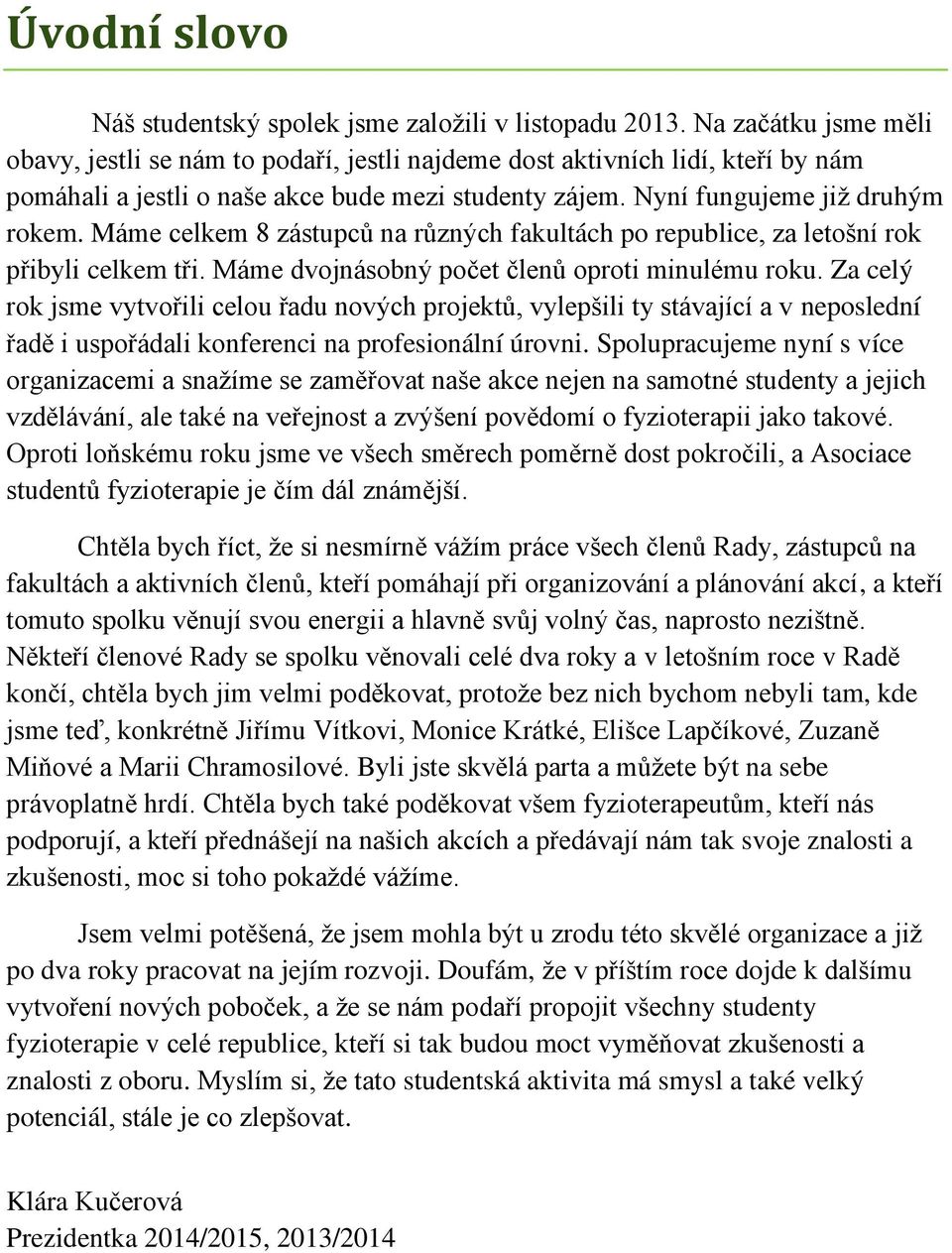 Máme celkem 8 zástupců na různých fakultách po republice, za letošní rok přibyli celkem tři. Máme dvojnásobný počet členů oproti minulému roku.