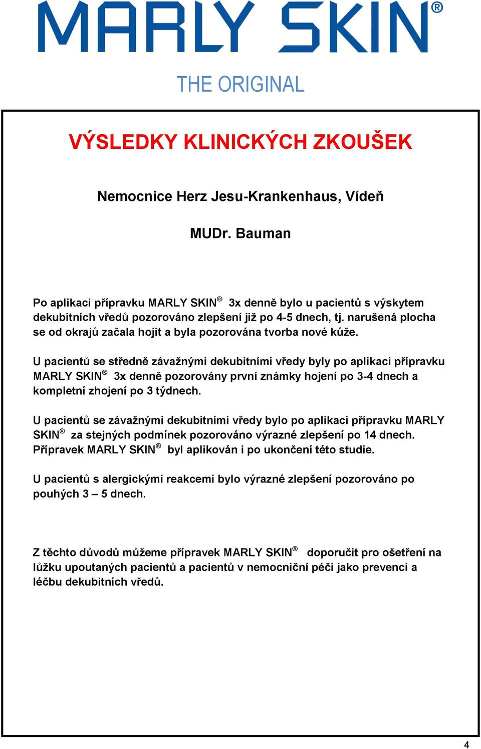 U pacientů se středně závažnými dekubitními vředy byly po aplikaci přípravku MARLY SKIN 3x denně pozorovány první známky hojení po 3-4 dnech a kompletní zhojení po 3 týdnech.