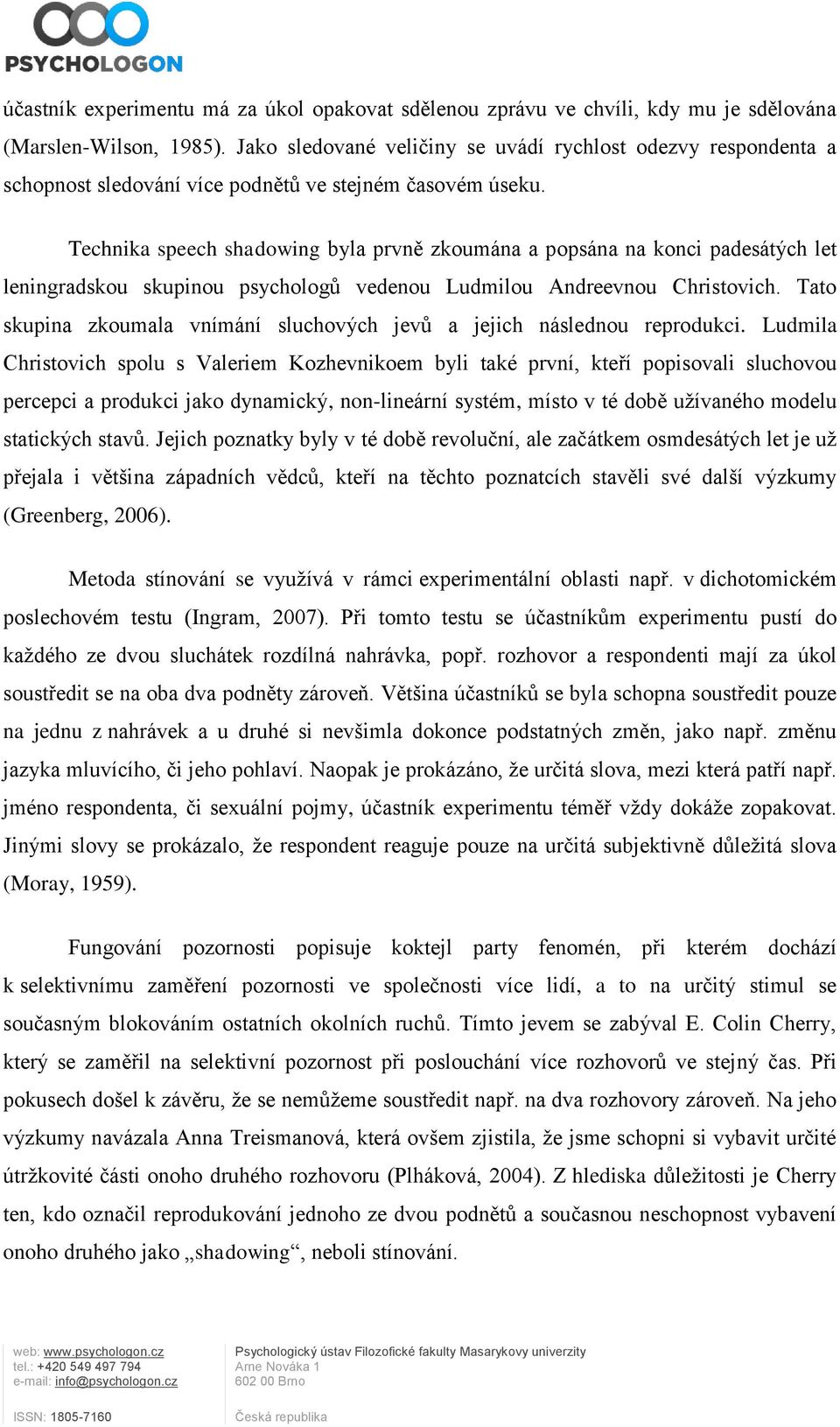 Technika speech shadowing byla prvně zkoumána a popsána na konci padesátých let leningradskou skupinou psychologů vedenou Ludmilou Andreevnou Christovich.