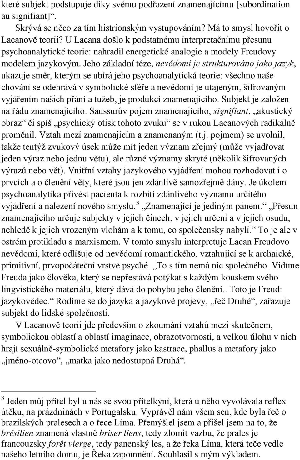 Jeho základní téze, nevědomí je strukturováno jako jazyk, ukazuje směr, kterým se ubírá jeho psychoanalytická teorie: všechno naše chování se odehrává v symbolické sféře a nevědomí je utajeným,