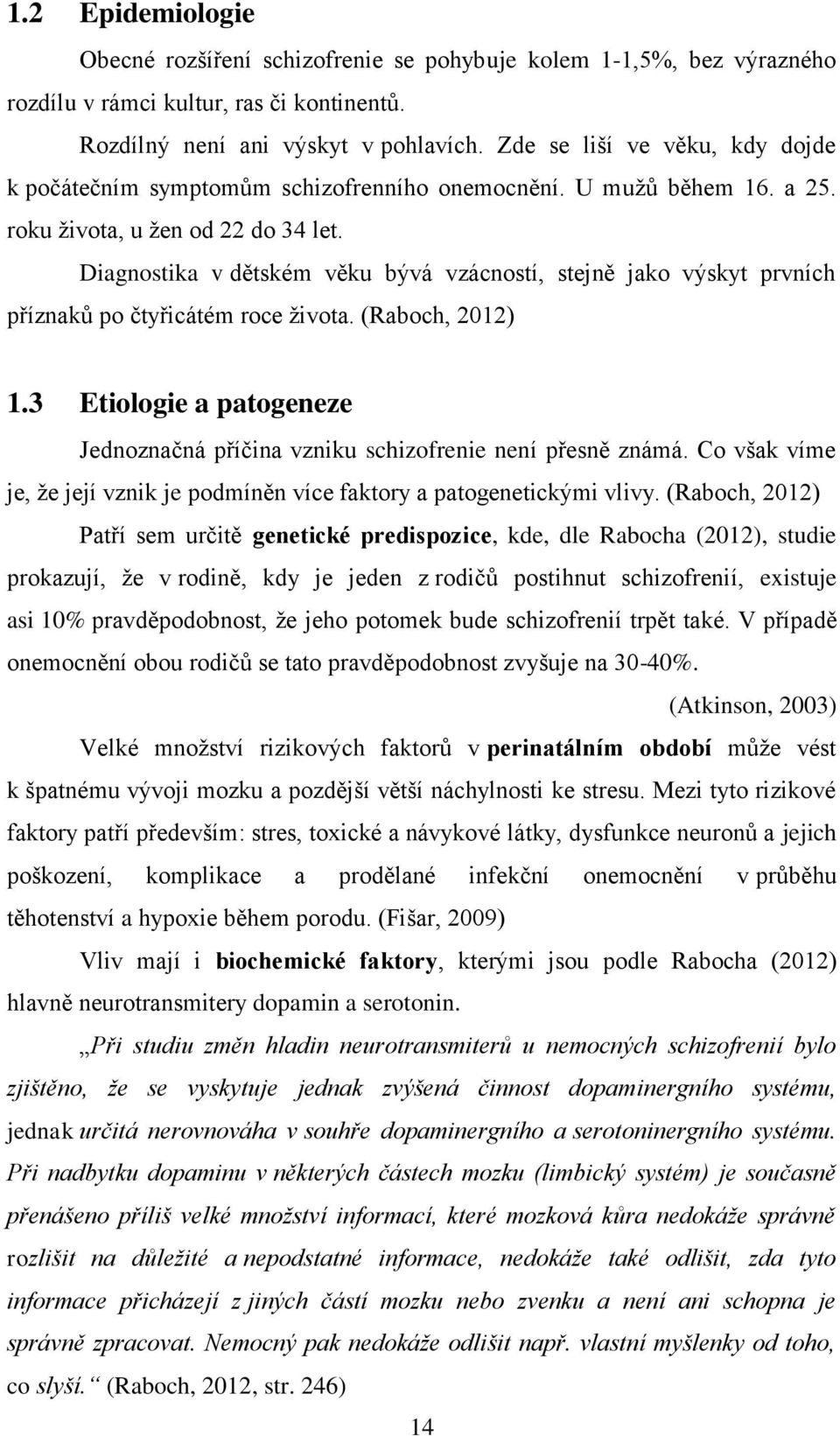 Diagnostika v dětském věku bývá vzácností, stejně jako výskyt prvních příznaků po čtyřicátém roce života. (Raboch, 2012) 1.