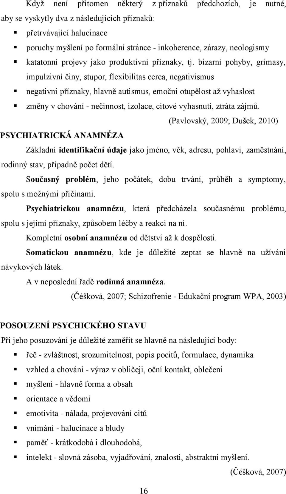 bizarní pohyby, grimasy, impulzivní činy, stupor, flexibilitas cerea, negativismus negativní příznaky, hlavně autismus, emoční otupělost až vyhaslost změny v chování - nečinnost, izolace, citové