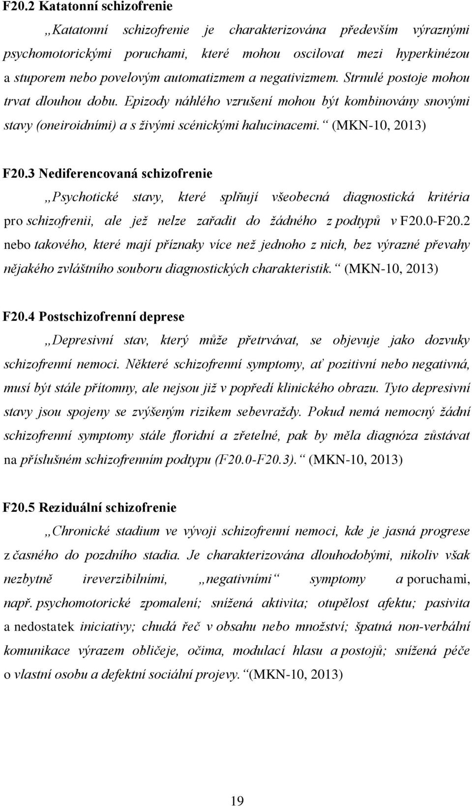 3 Nediferencovaná schizofrenie Psychotické stavy, které splňují všeobecná diagnostická kritéria pro schizofrenii, ale jež nelze zařadit do žádného z podtypů v F20.0-F20.