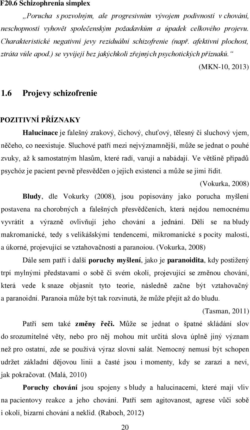 6 Projevy schizofrenie POZITIVNÍ PŘÍZNAKY Halucinace je falešný zrakový, čichový, chuťový, tělesný či sluchový vjem, něčeho, co neexistuje.