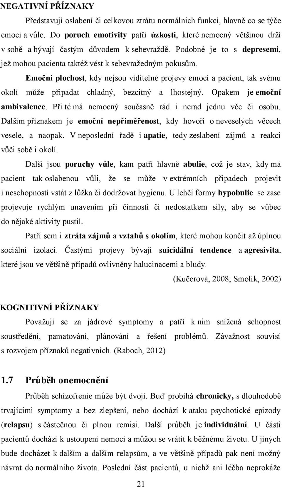 Emoční plochost, kdy nejsou viditelné projevy emocí a pacient, tak svému okolí může připadat chladný, bezcitný a lhostejný. Opakem je emoční ambivalence.