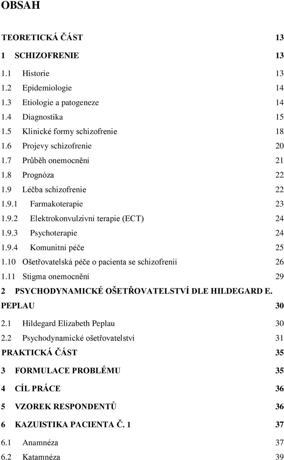 9.4 Komunitní péče 25 1.10 Ošetřovatelská péče o pacienta se schizofrenií 26 1.11 Stigma onemocnění 29 2 PSYCHODYNAMICKÉ OŠETŘOVATELSTVÍ DLE HILDEGARD E. PEPLAU 30 2.