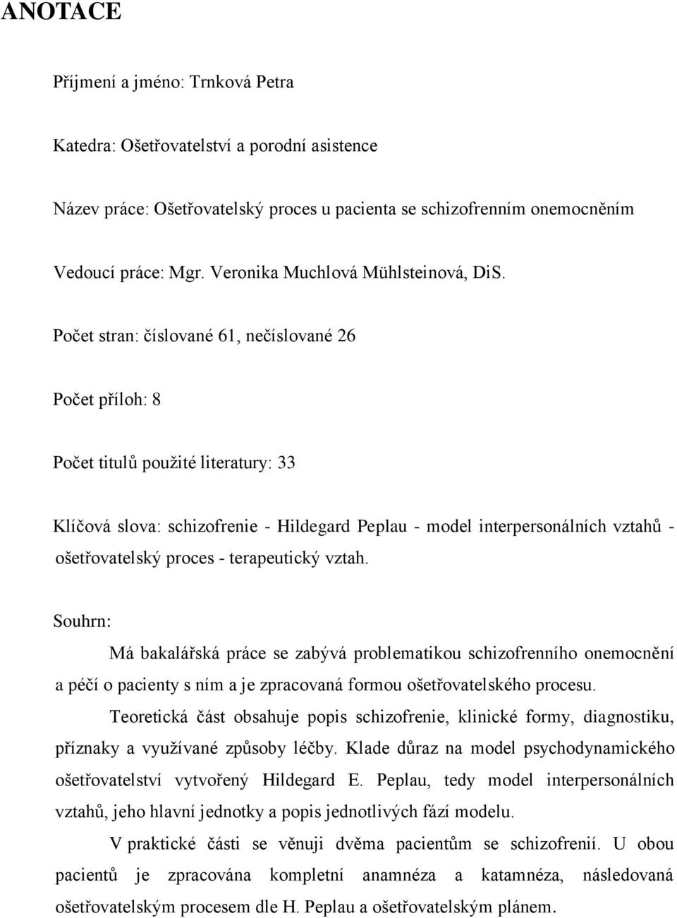 Počet stran: číslované 61, nečíslované 26 Počet příloh: 8 Počet titulů použité literatury: 33 Klíčová slova: schizofrenie - Hildegard Peplau - model interpersonálních vztahů - ošetřovatelský proces -