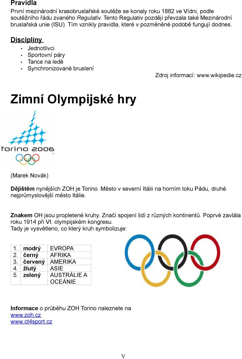 cz Zimní Olympijské hry (Marek Novák) Dějištěm nynějších ZOH je Torino. Město v severní Itálii na horním toku Pádu, druhé nejprůmyslovější město Itálie. Znakem OH jsou propletené kruhy.