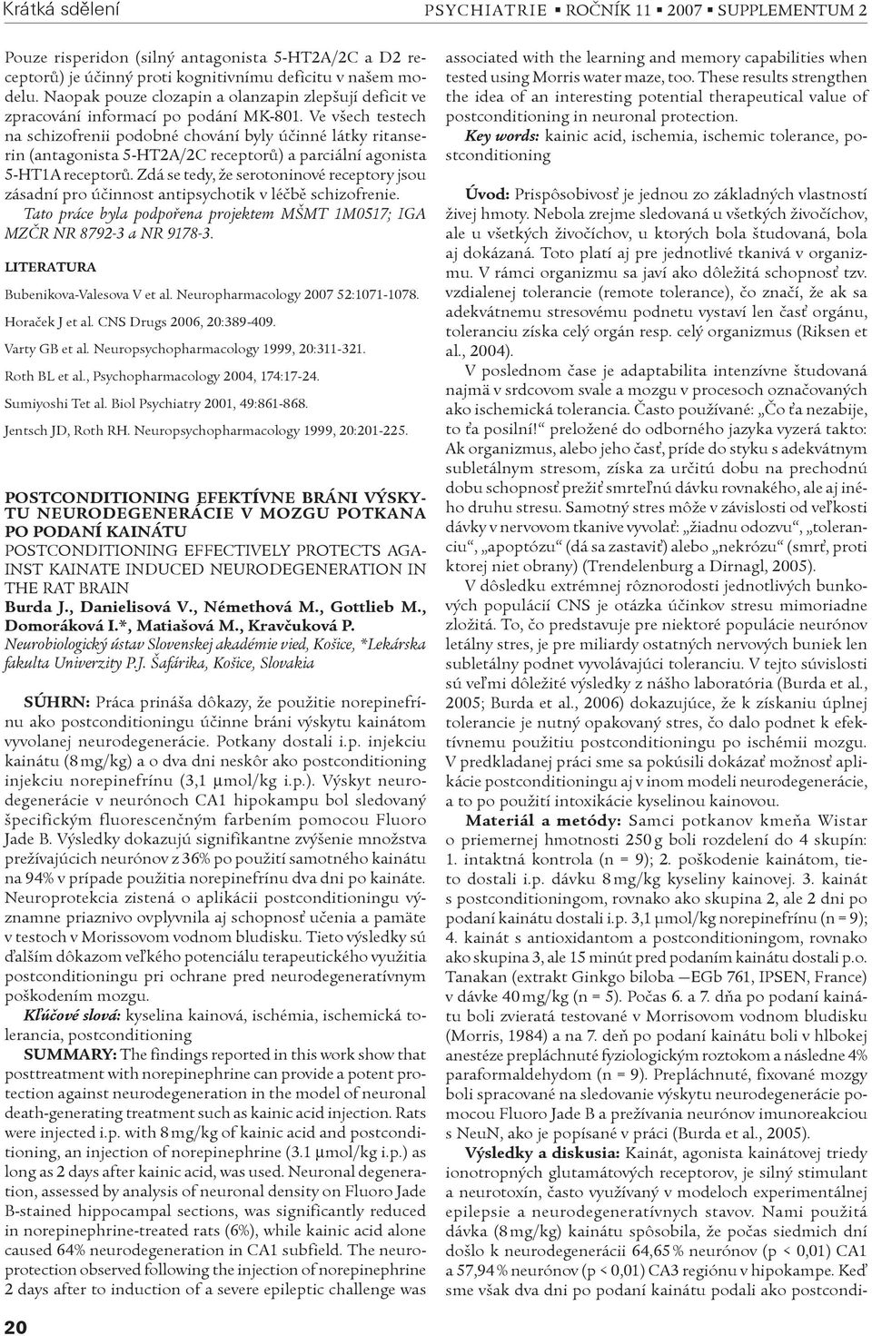 Ve všech testech na schizofrenii podobné chování byly úèinné látky ritanserin (antagonista 5-HT2A/2C receptorù) a parciální agonista 5-HT1A receptorù.