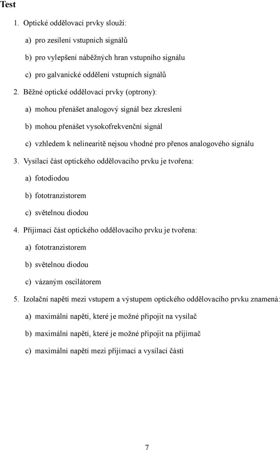 signálu 3. Vysílací část optického oddělovacího prvku je tvořena: a) fotodiodou b) fototranzistorem c) světelnou diodou 4.