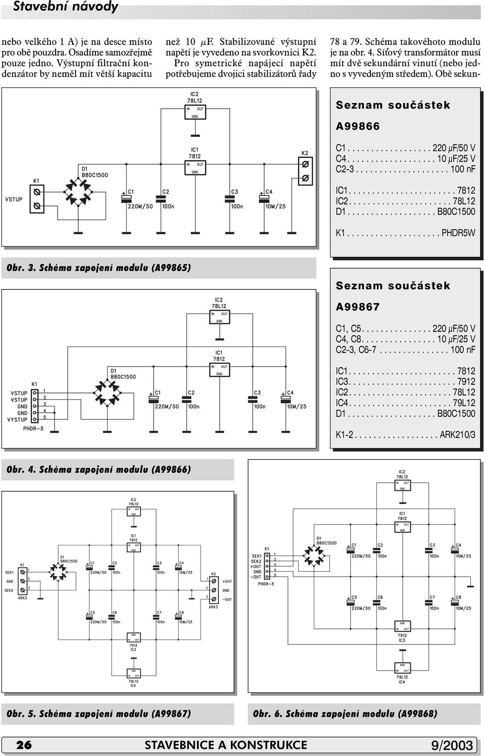 Pro symetrické napájecí napětí potřebujeme dvojici stabilizátorů řady A99866 K1.................... PHDR5W Obr. 3. Schéma zapojení modulu (A99865) A99867 C1, C5............... 220 μf/50 V C4, C8.
