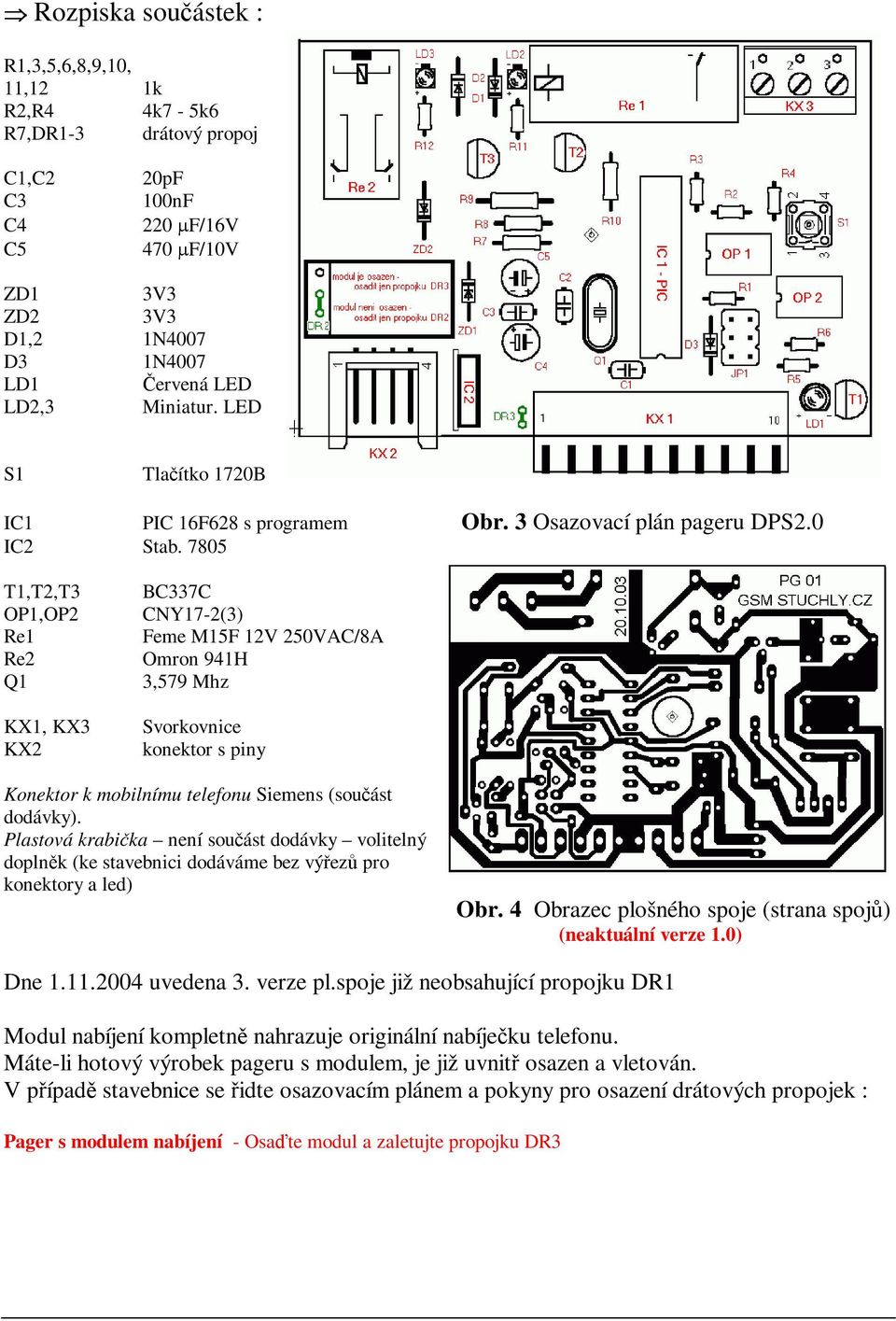 7805 T1,T2,T3 OP1,OP2 Re1 Re2 Q1 KX1, KX3 KX2 BC337C CNY17-2(3) Feme M15F 12V 250VAC/8A Omron 941H 3,579 Mhz Svorkovnice konektor s piny Konektor k mobilnímu telefonu Siemens (souást dodávky).