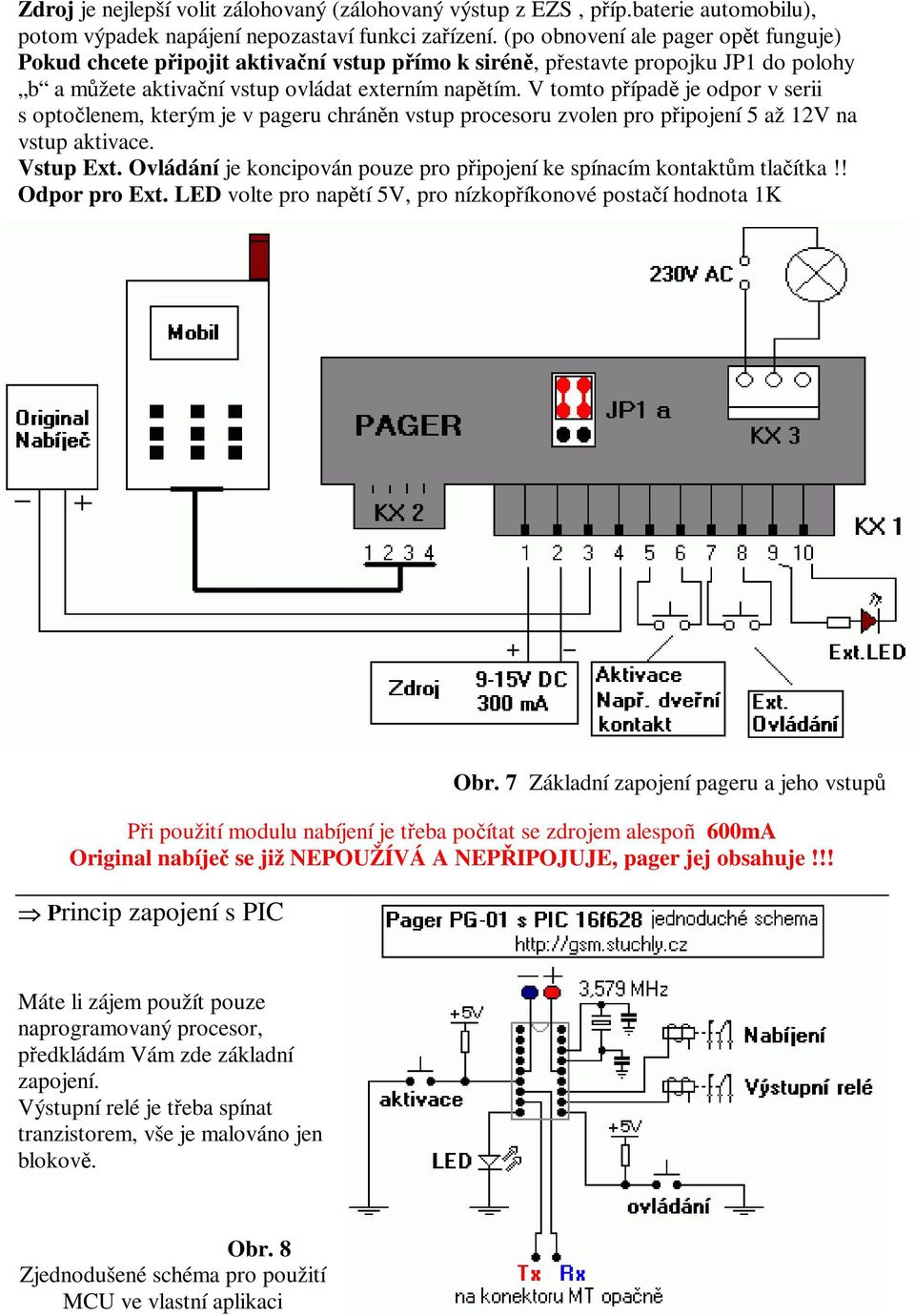 V tomto pípad je odpor v serii s optolenem, kterým je v pageru chránn vstup procesoru zvolen pro pipojení 5 až 12V na vstup aktivace. Vstup Ext.