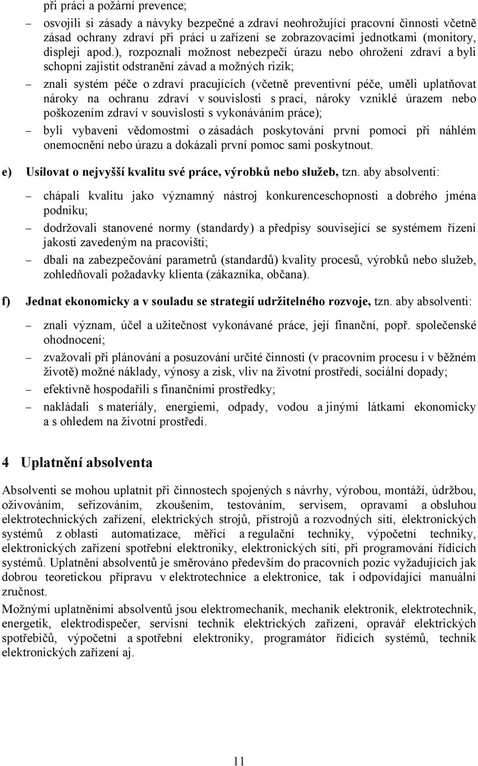 ), rozpoznali možnost nebezpečí úrazu nebo ohrožení zdraví a byli schopni zajistit odstranění závad a možných rizik; znali systém péče o zdraví pracujících (včetně preventivní péče, uměli uplatňovat