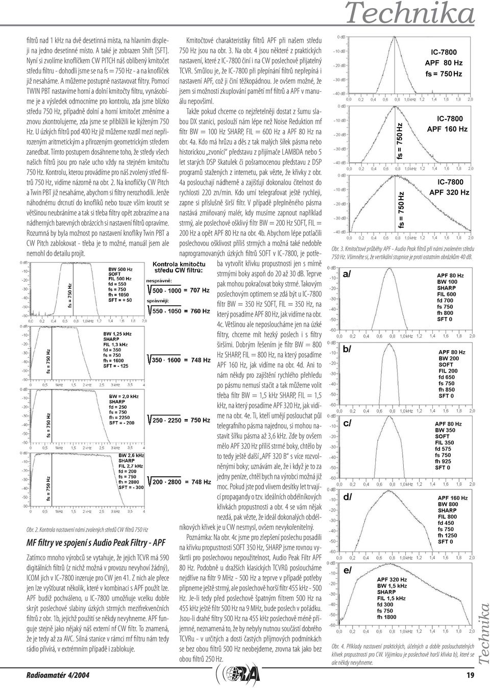 Pomocí TWIN PBT nastavíme horní a dolní kmitočty filtru, vynásobíme je a výsledek odmocníme pro kontrolu, zda jsme blízko středu 750 Hz, případně dolní a horní kmitočet změníme a znovu zkontrolujeme,