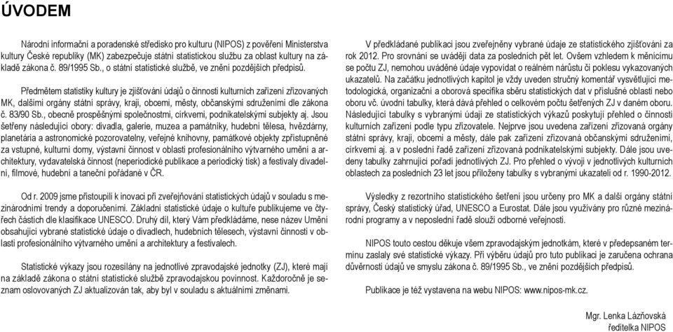 Předmětem statistiky kultury je zjišťování údajů o činnosti kulturních zařízení zřizovaných MK, dalšími orgány státní správy, kraji, obcemi, městy, občanskými sdruženími dle zákona č. 83/90 Sb.