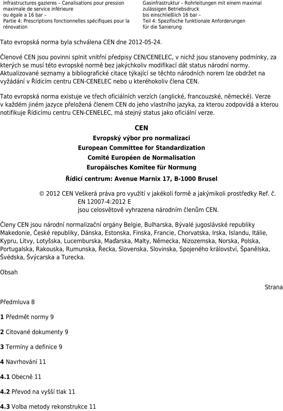 2012-05-24. Členové CEN jsou povinni splnit vnitřní předpisy CEN/CENELEC, v nichž jsou stanoveny podmínky, za kterých se musí této evropské normě bez jakýchkoliv modifikací dát status národní normy.