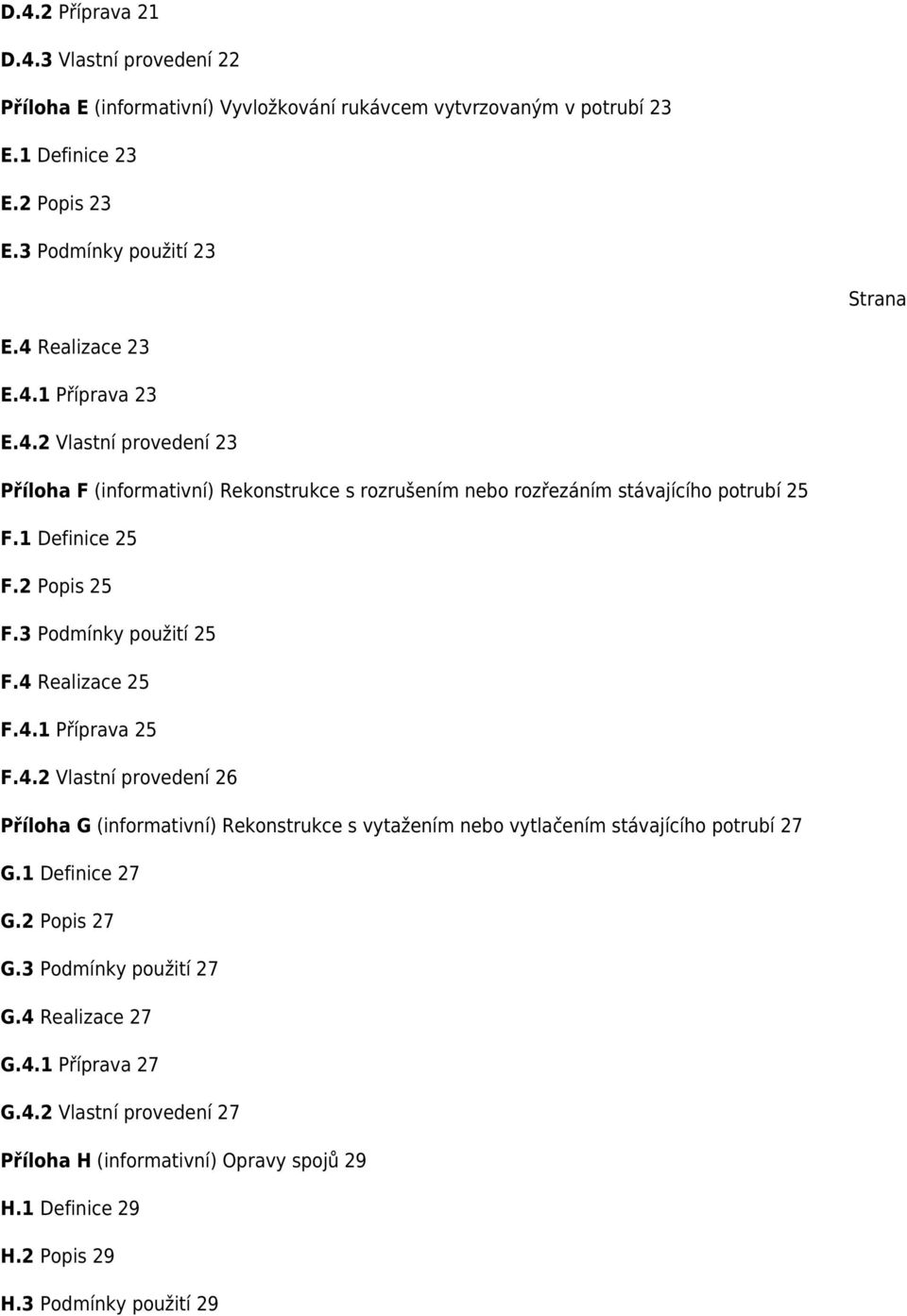 3 Podmínky použití 25 F.4 Realizace 25 F.4.1 Příprava 25 F.4.2 Vlastní provedení 26 Příloha G (informativní) Rekonstrukce s vytažením nebo vytlačením stávajícího potrubí 27 G.