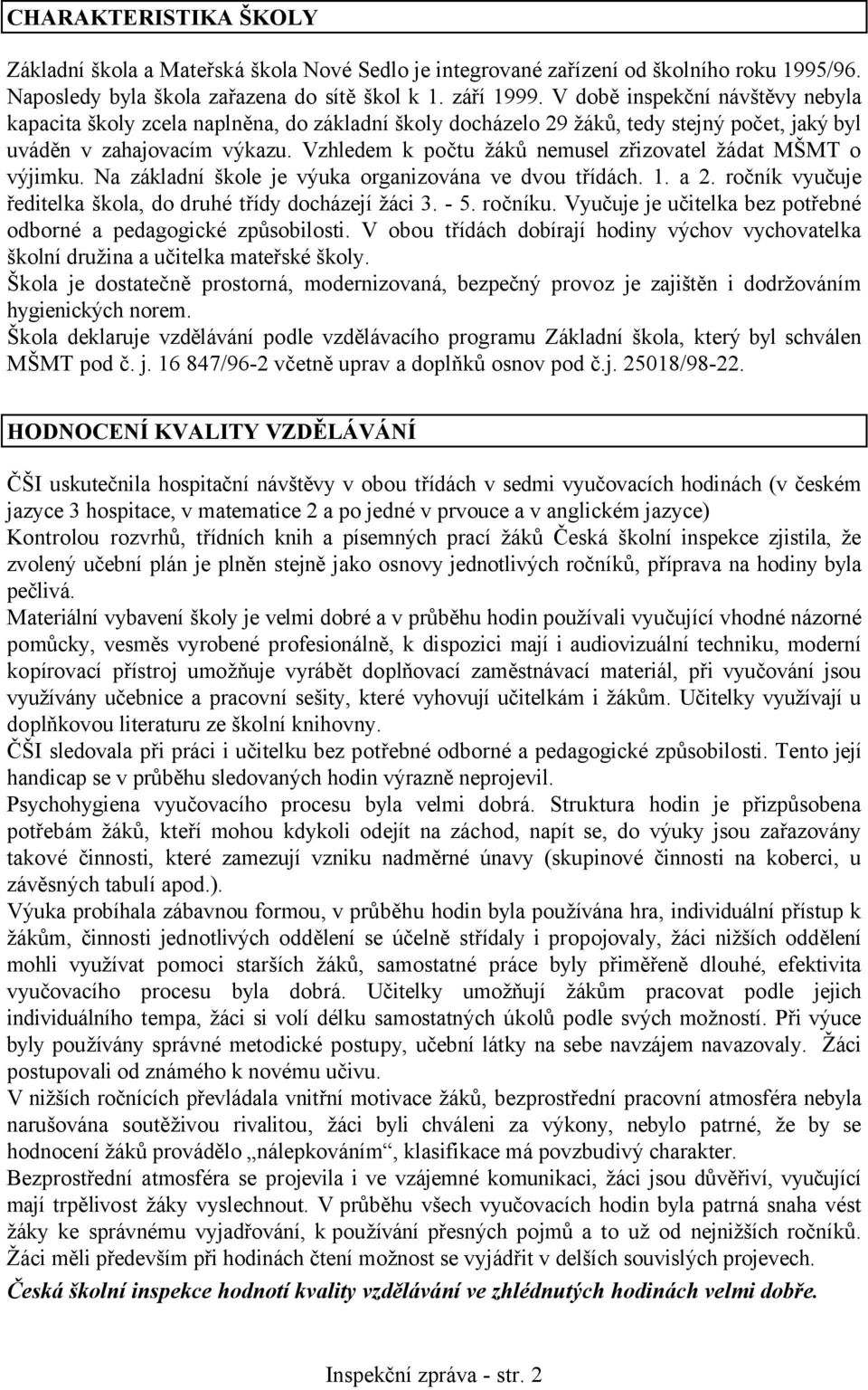 Vzhledem k počtu žáků nemusel zřizovatel žádat MŠMT o výjimku. Na základní škole je výuka organizována ve dvou třídách. 1. a 2. ročník vyučuje ředitelka škola, do druhé třídy docházejí žáci 3. - 5.