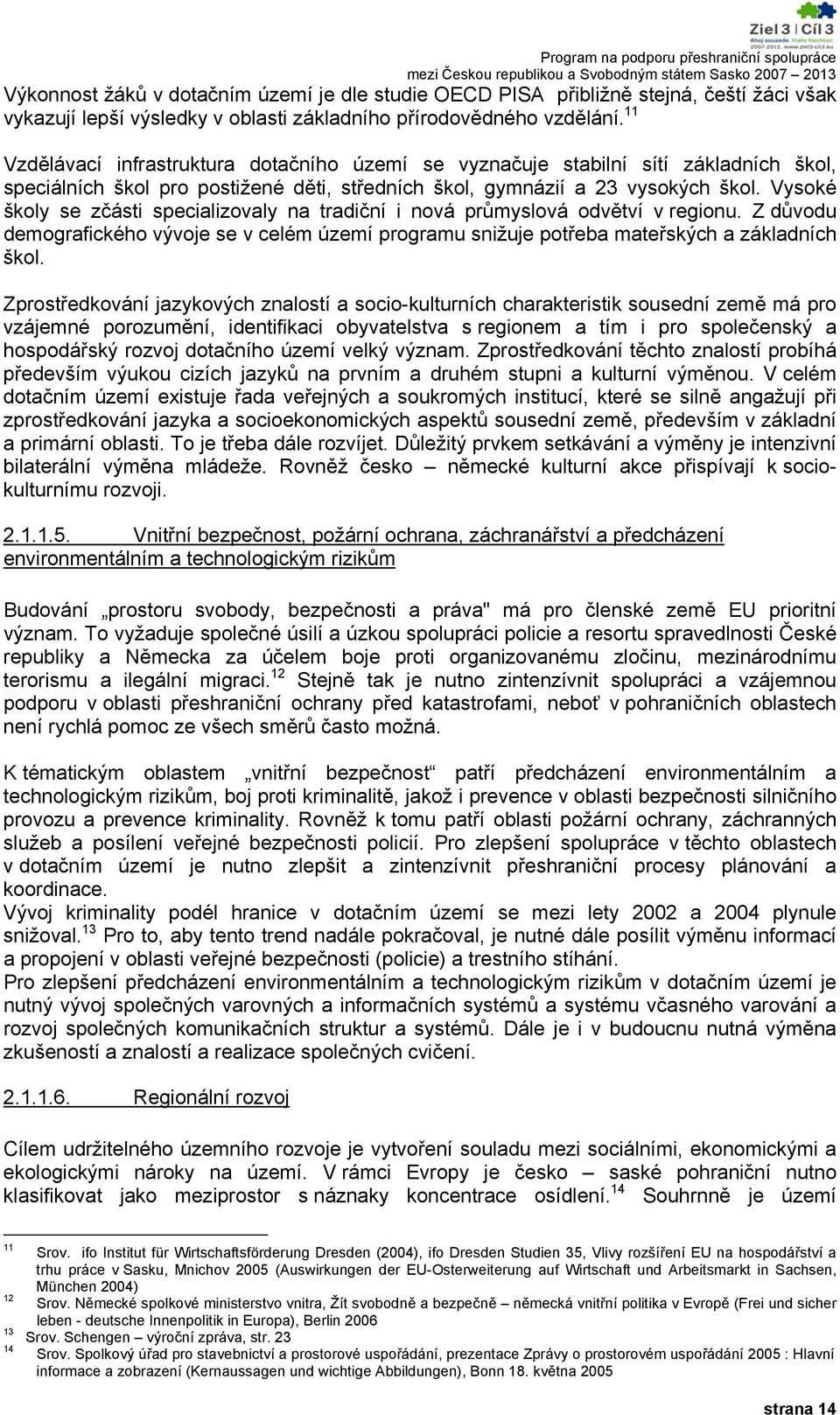 Vysoké školy se zčásti specializovaly na tradiční i nová průmyslová odvětví v regionu. Z důvodu demografického vývoje se v celém území programu snižuje potřeba mateřských a základních škol.