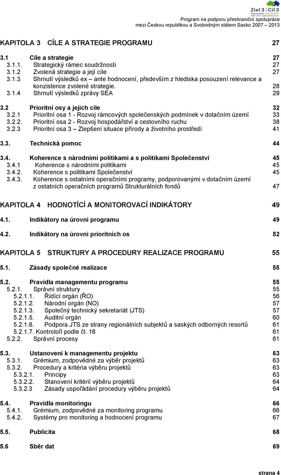 2.3 Prioritní osa 3 Zlepšení situace přírody a životního prostředí 41 3.3. Technická pomoc 44 3.4. Koherence s národními politikami a s politikami Společenství 45 3.4.1 Koherence s národními politikami 45 3.