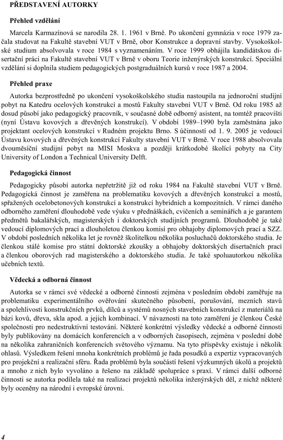 V roce 1999 obhájila kandidátskou disertační práci na Fakultě stavební VUT v Brně v oboru Teorie inženýrských konstrukcí.