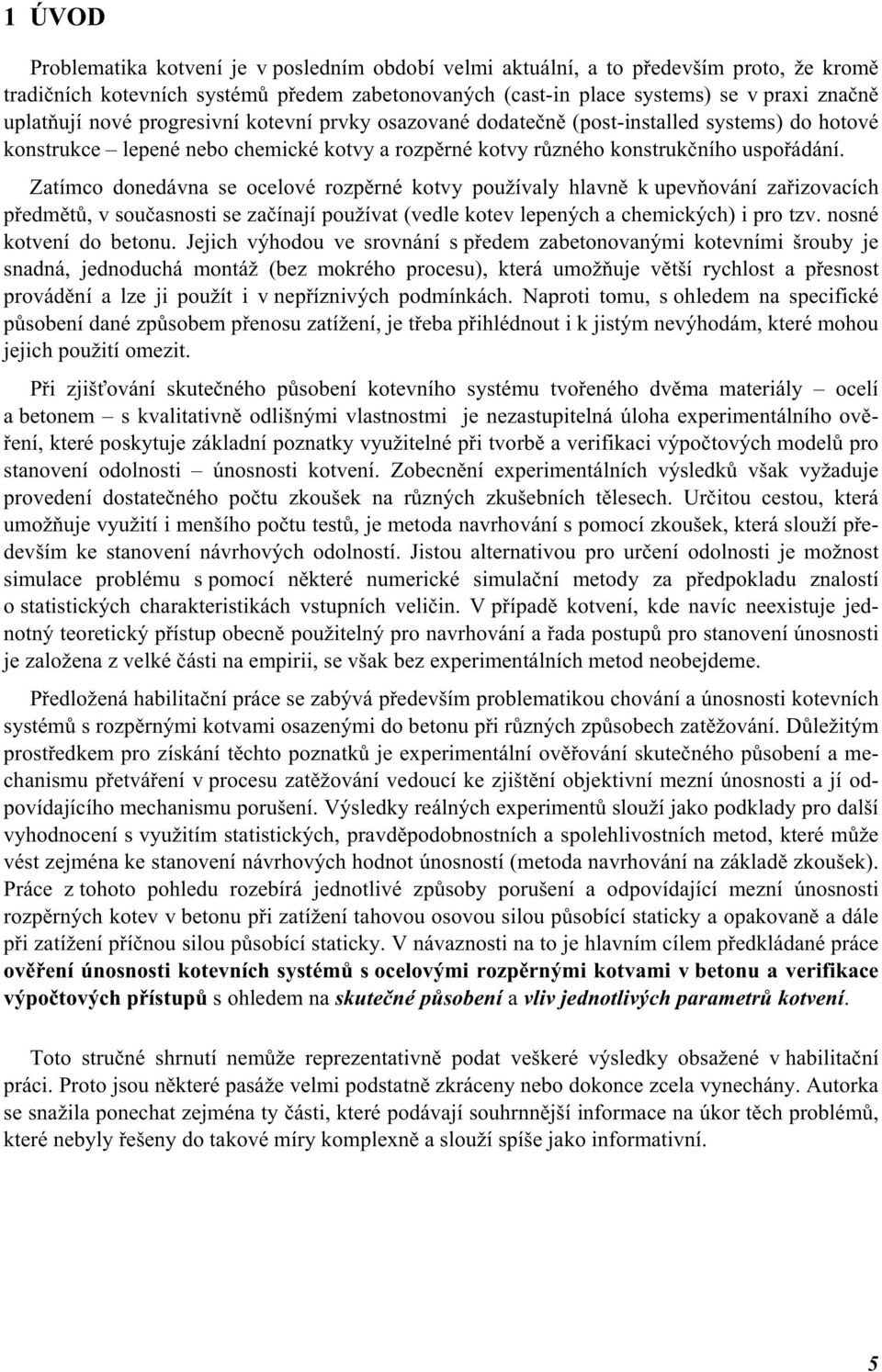 Zatímco donedávna se ocelové rozpěrné kotvy používaly hlavně k upevňování zařizovacích předmětů, v současnosti se začínají používat (vedle kotev lepených a chemických) i pro tzv.