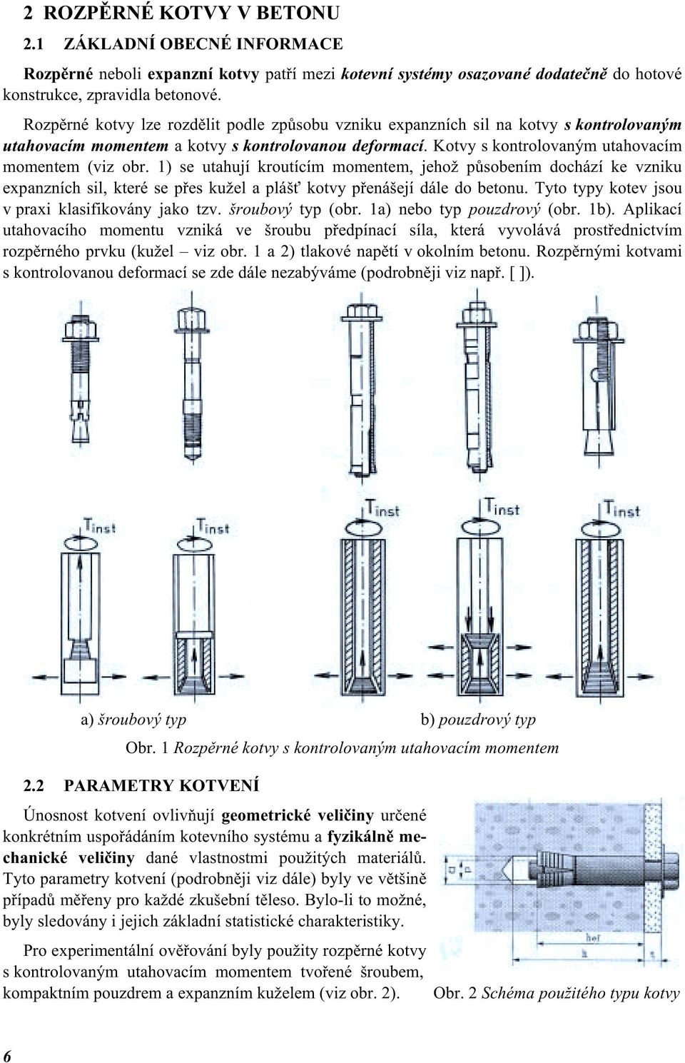 1) se utahují kroutícím momentem, jehož působením dochází ke vzniku expanzních sil, které se přes kužel a plášť kotvy přenášejí dále do betonu. Tyto typy kotev jsou v praxi klasifikovány jako tzv.