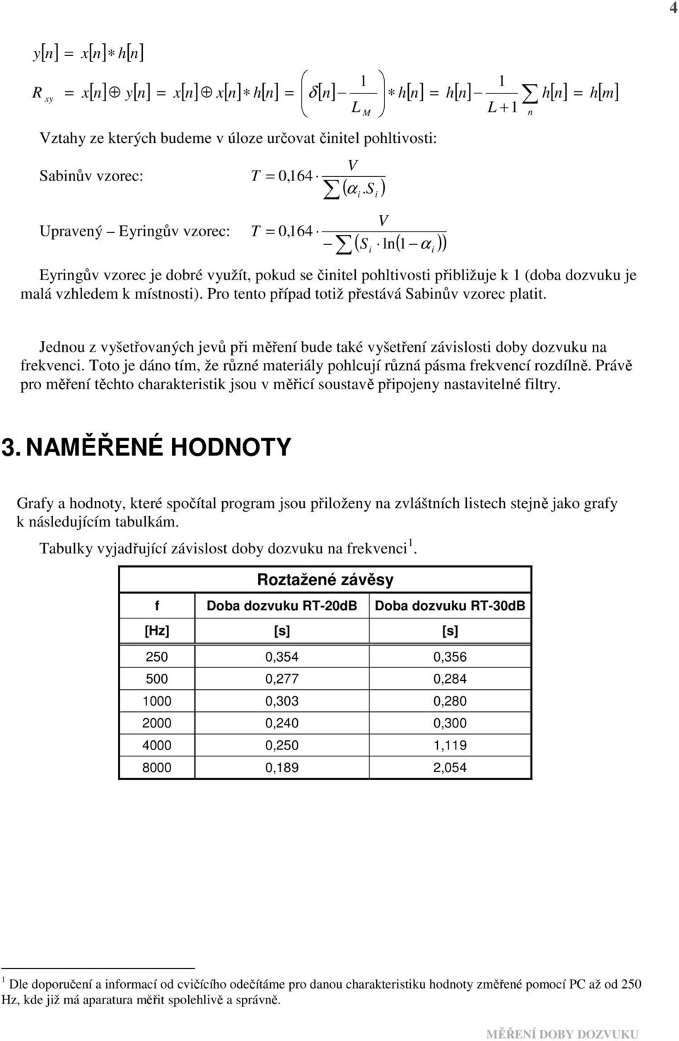 Pro tento případ totiž přestává Sabinův vzorec platit. S i i n Jednou z vyšetřovaných jevů při měření bude také vyšetření závislosti doby dozvuku na frekvenci.