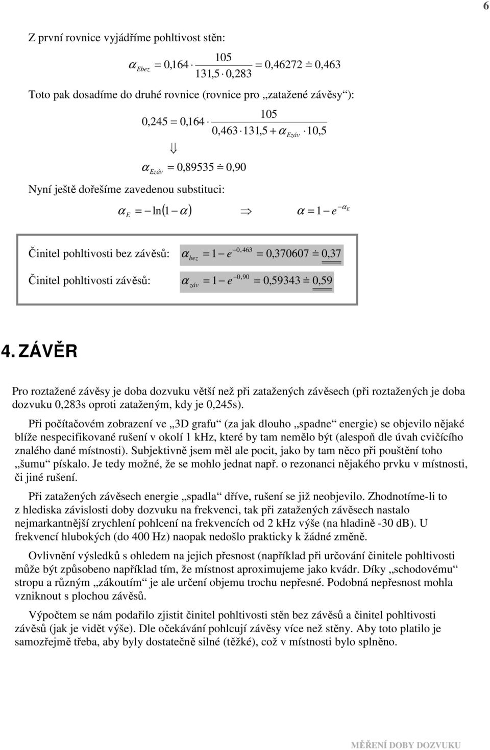 záv 4. ZÁĚ Pro roztažené závěsy je doba dozvuku větší než při zatažených závěsech (při roztažených je doba dozvuku 0,283s oproti zataženým, kdy je 0,245s).