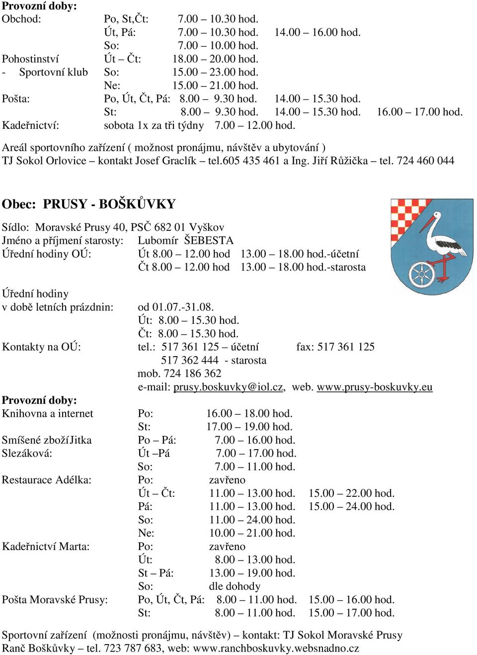 605 435 461 a Ing. Jiří Růžička tel. 724 460 044 Obec: PRUSY - BOŠKŮVKY Sídlo: Moravské Prusy 40, PSČ 682 01 Vyškov Jméno a příjmení starosty: Lubomír ŠEBESTA Úřední hodiny OÚ: Út 8.00 12.00 hod 13.