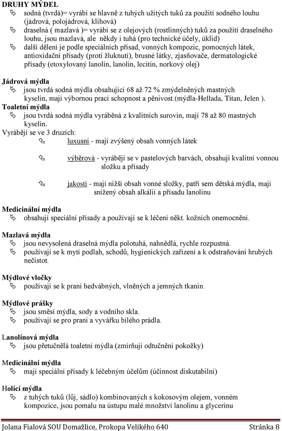 brusné látky, zjasňovače, dermatologické přísady (etoxylovaný lanolin, lanolin, lecitin, norkový olej) Jádrová mýdla jsou tvrdá sodná mýdla obsahující 68 až 72 % zmýdelněných mastných kyselin, mají