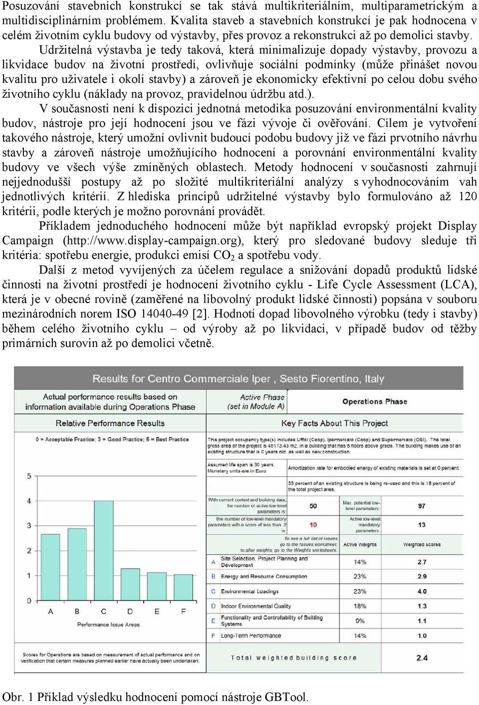 Udržitelná výstavba je tedy taková, která minimalizuje dopady výstavby, provozu a likvidace budov na životní prostředí, ovlivňuje sociální podmínky (může přinášet novou kvalitu pro uživatele i okolí