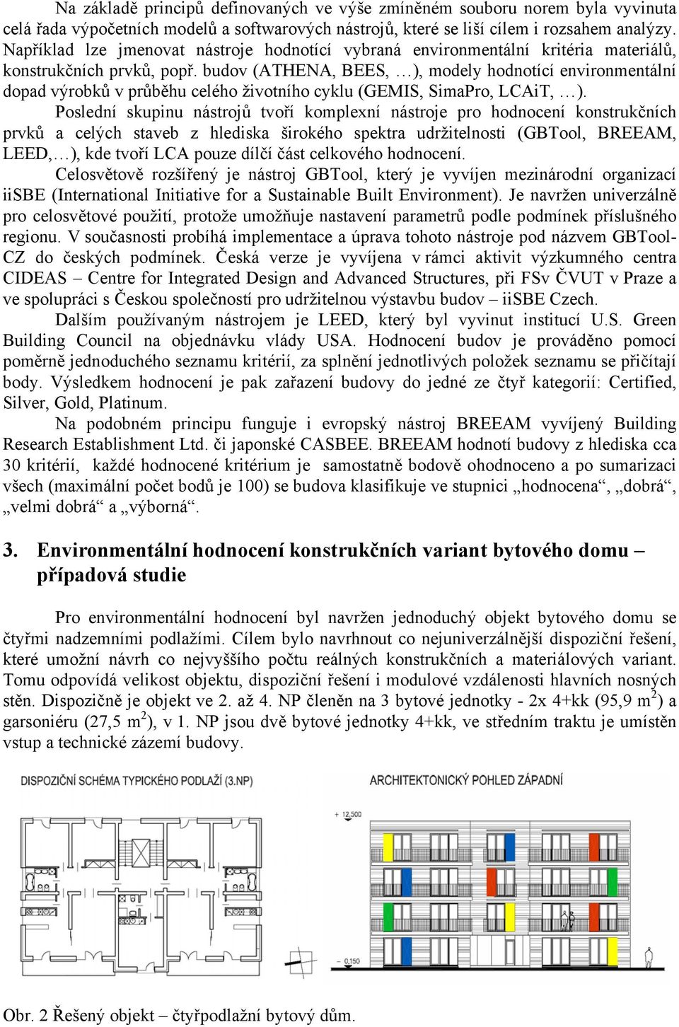 budov (ATHENA, BEES, ), modely hodnotící environmentální dopad výrobků v průběhu celého životního cyklu (GEMIS, SimaPro, LCAiT, ).