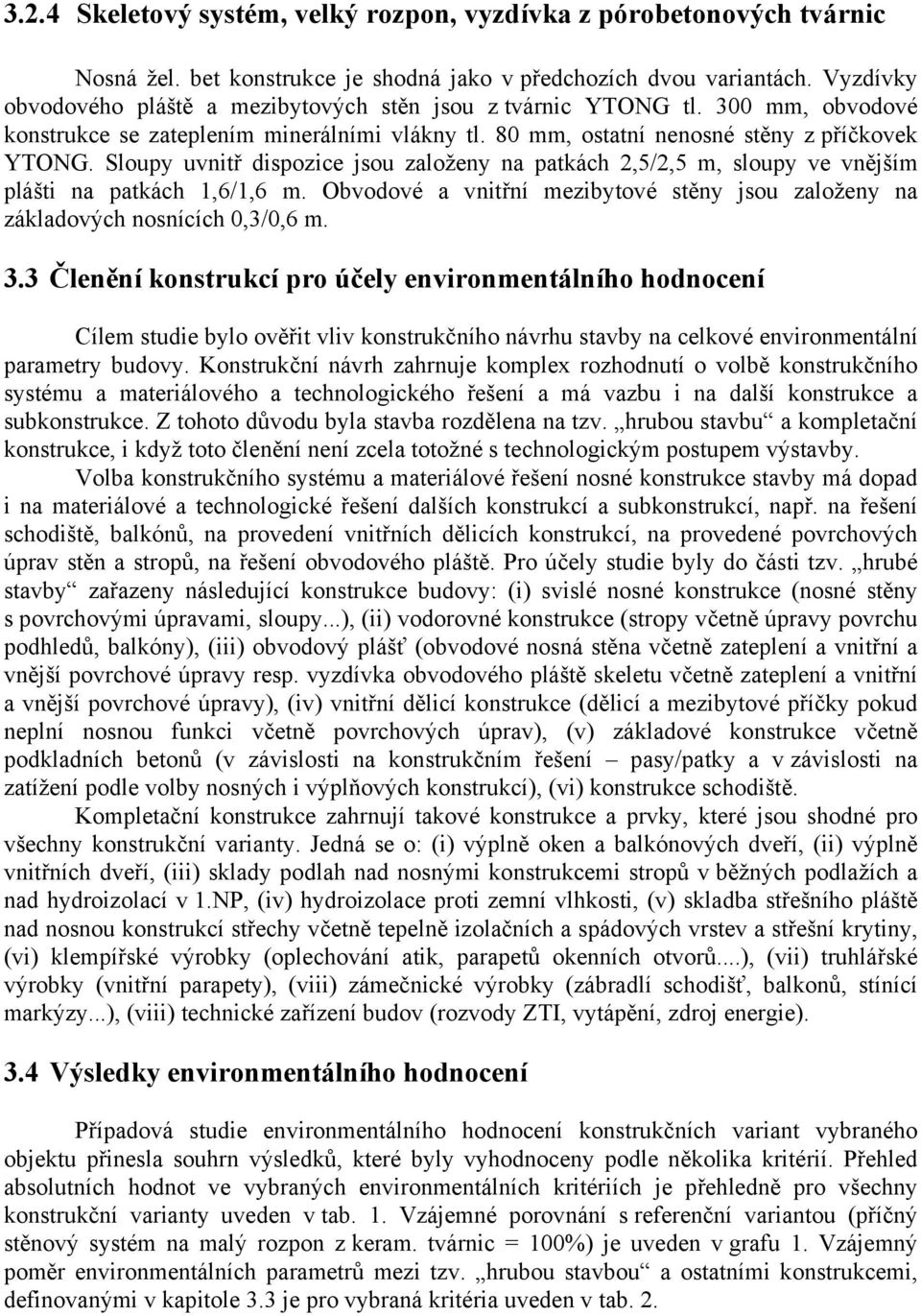 Sloupy uvnitř dispozice jsou založeny na patkách 2,5/2,5 m, sloupy ve vnějším plášti na patkách 1,6/1,6 m. Obvodové a vnitřní mezibytové stěny jsou založeny na základových nosnících 0,3/0,6 m. 3.