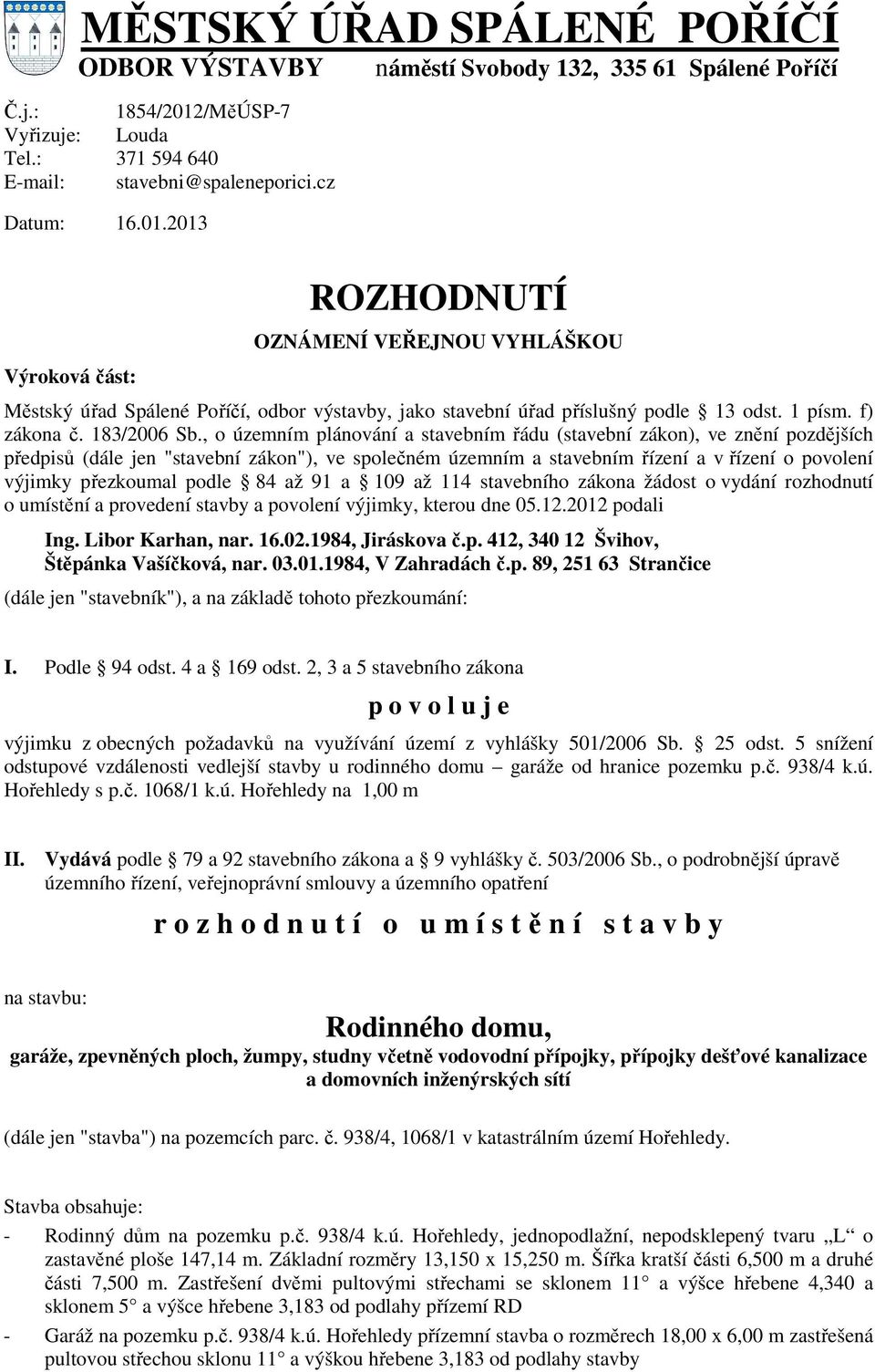 , o územním plánování a stavebním řádu (stavební zákon), ve znění pozdějších předpisů (dále jen "stavební zákon"), ve společném územním a stavebním řízení a v řízení o povolení výjimky přezkoumal