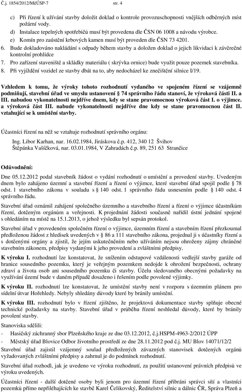 Bude dokladováno nakládání s odpady během stavby a doložen doklad o jejich likvidaci k závěrečné kontrolní prohlídce 7.