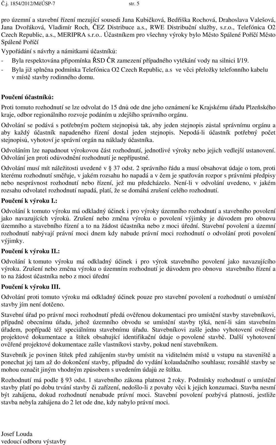 připomínka ŘSD ČR zamezení případného vytékání vody na silnici I/19. - Byla již splněna podmínka Telefónica O2 Czech Republic, a.s ve věci přeložky telefonního kabelu v místě stavby rodinného domu.