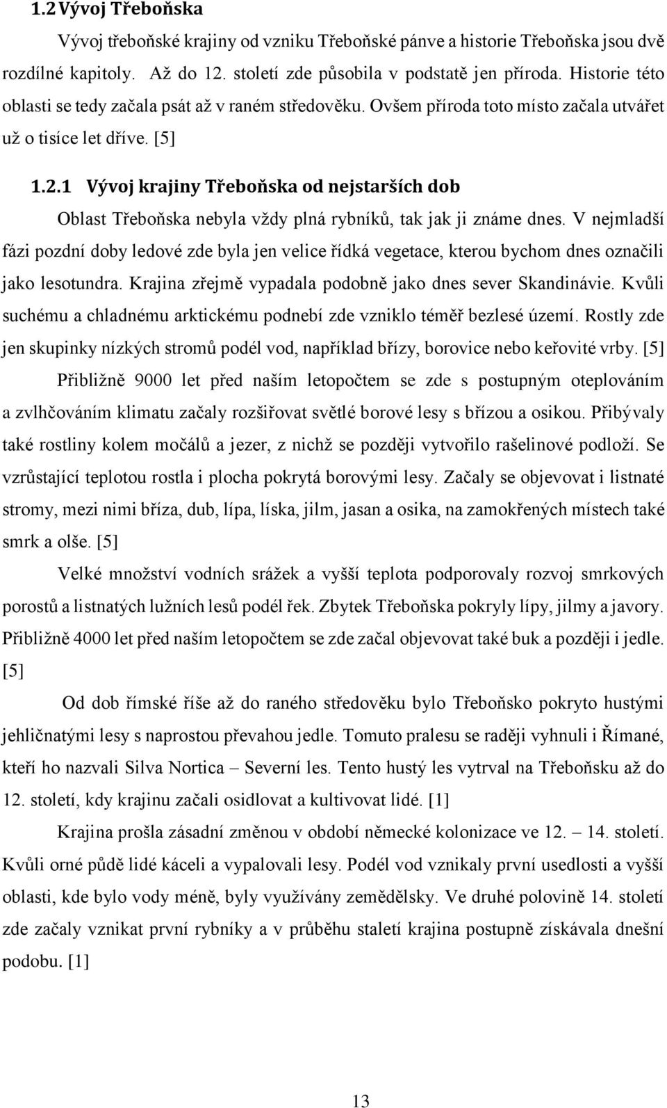 1 Vývoj krajiny Třeboňska od nejstarších dob Oblast Třeboňska nebyla vždy plná rybníků, tak jak ji známe dnes.
