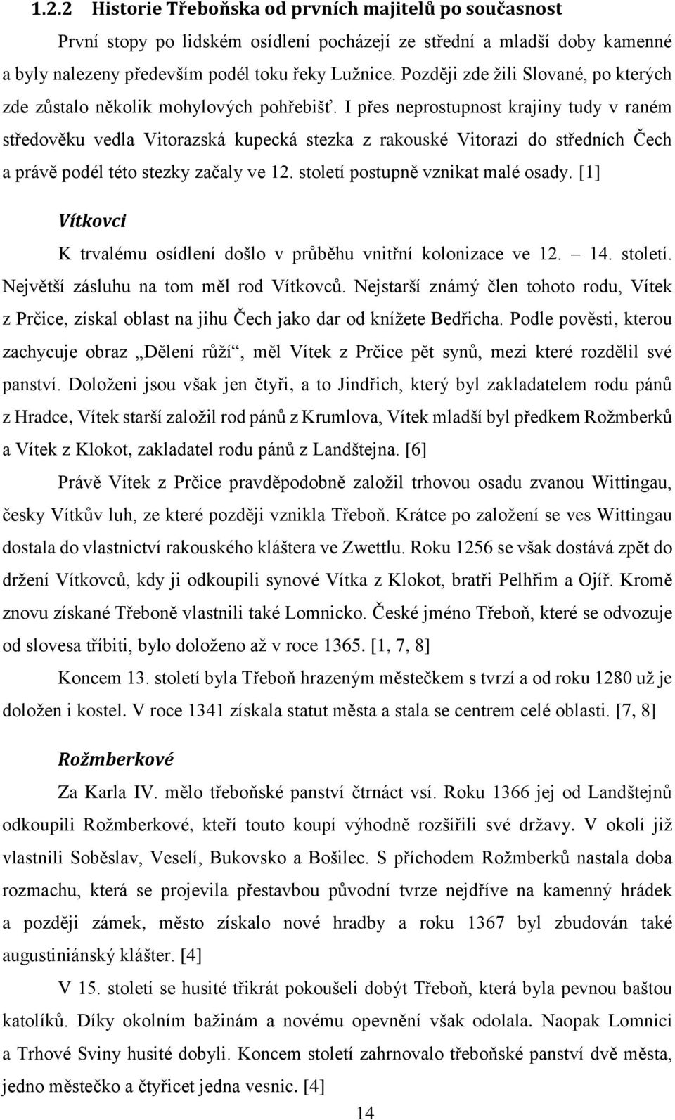 I přes neprostupnost krajiny tudy v raném středověku vedla Vitorazská kupecká stezka z rakouské Vitorazi do středních Čech a právě podél této stezky začaly ve 12. století postupně vznikat malé osady.