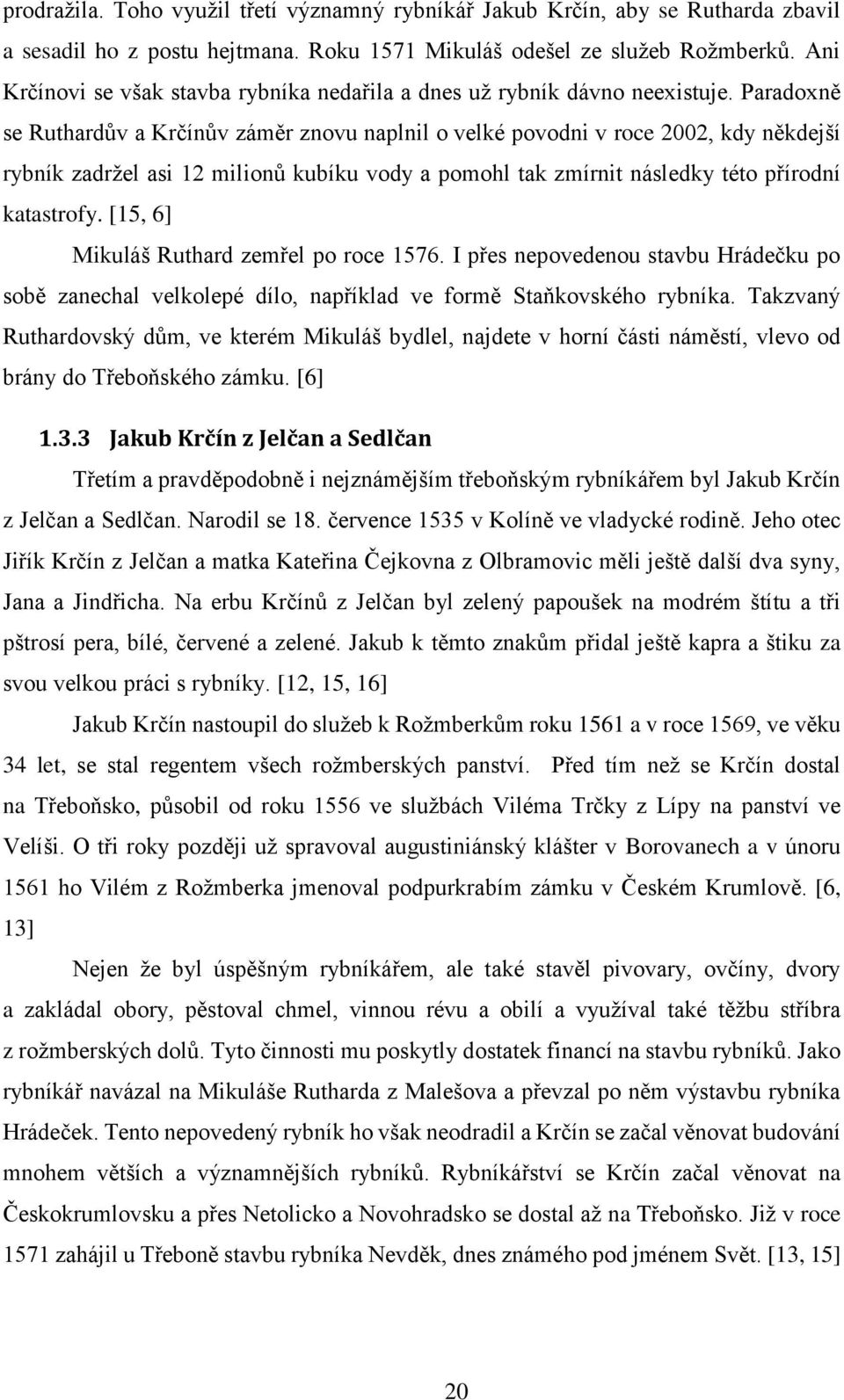 Paradoxně se Ruthardův a Krčínův záměr znovu naplnil o velké povodni v roce 2002, kdy někdejší rybník zadržel asi 12 milionů kubíku vody a pomohl tak zmírnit následky této přírodní katastrofy.