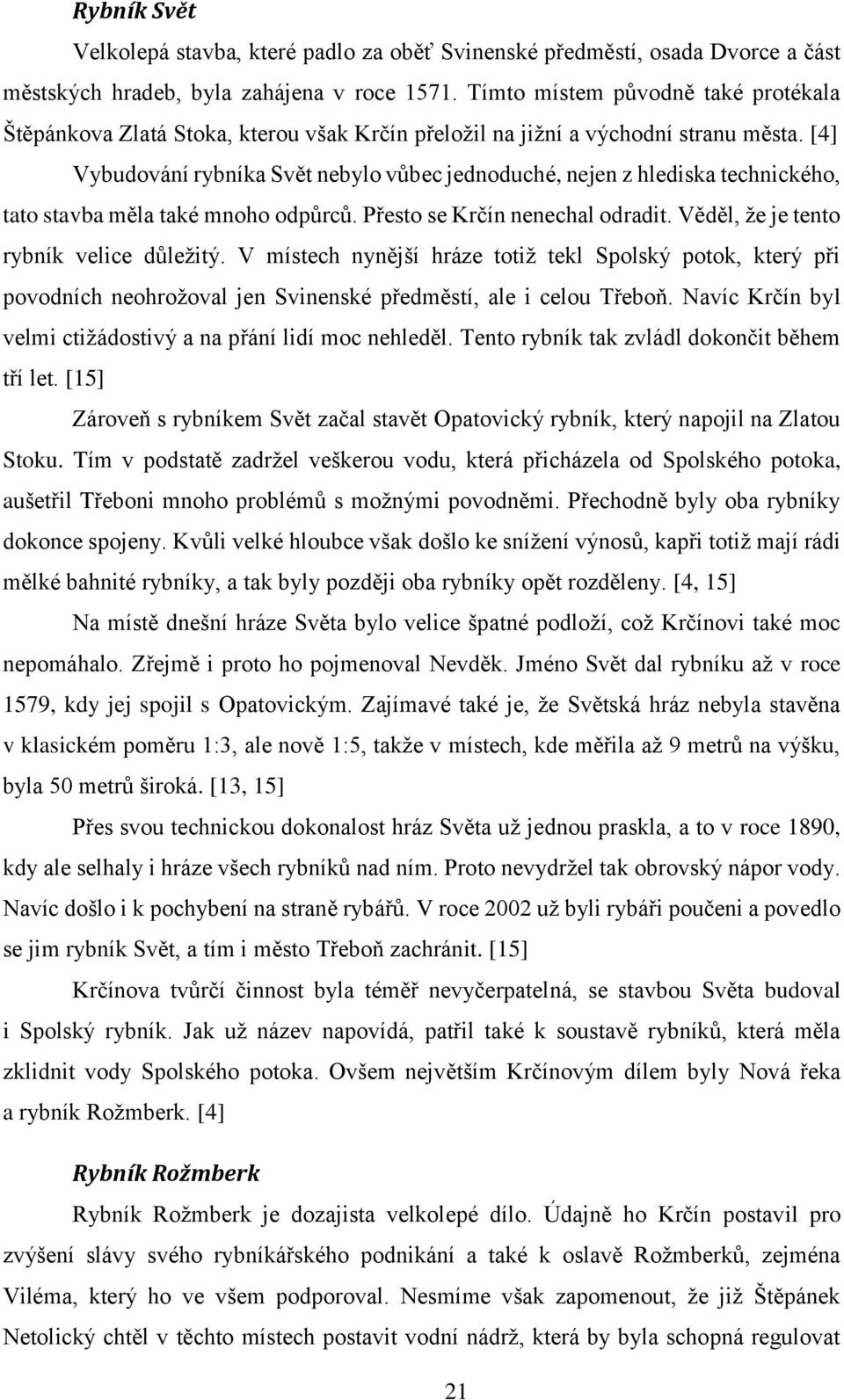 [4] Vybudování rybníka Svět nebylo vůbec jednoduché, nejen z hlediska technického, tato stavba měla také mnoho odpůrců. Přesto se Krčín nenechal odradit. Věděl, že je tento rybník velice důležitý.