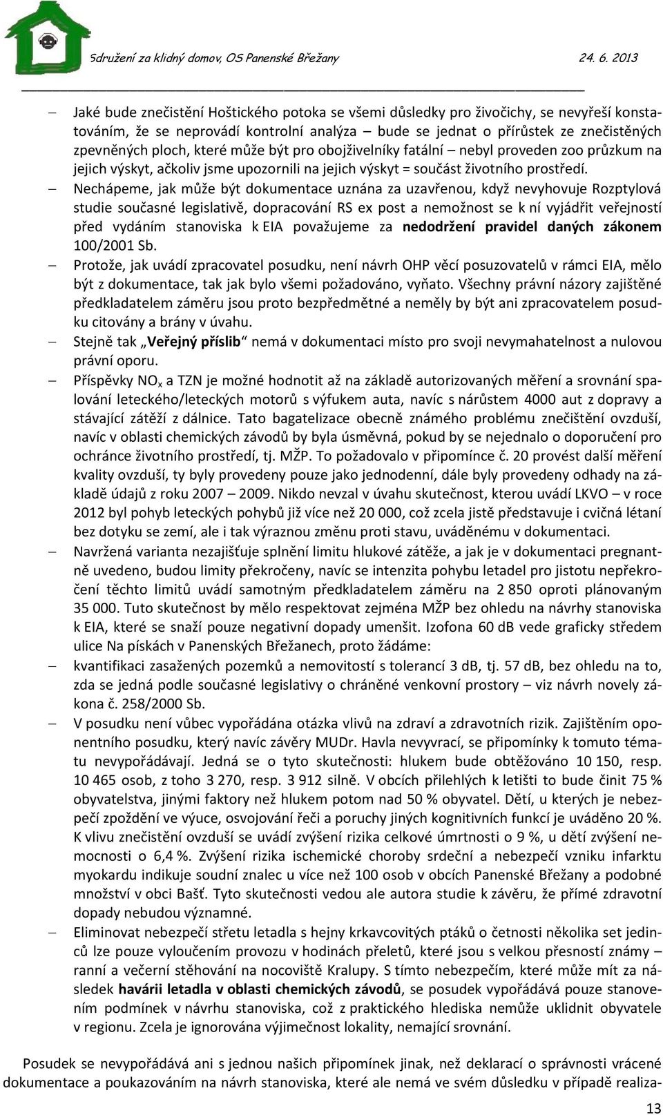 Nechápeme, jak může být dokumentace uznána za uzavřenou, když nevyhovuje Rozptylová studie současné legislativě, dopracování RS ex post a nemožnost se k ní vyjádřit veřejností před vydáním stanoviska