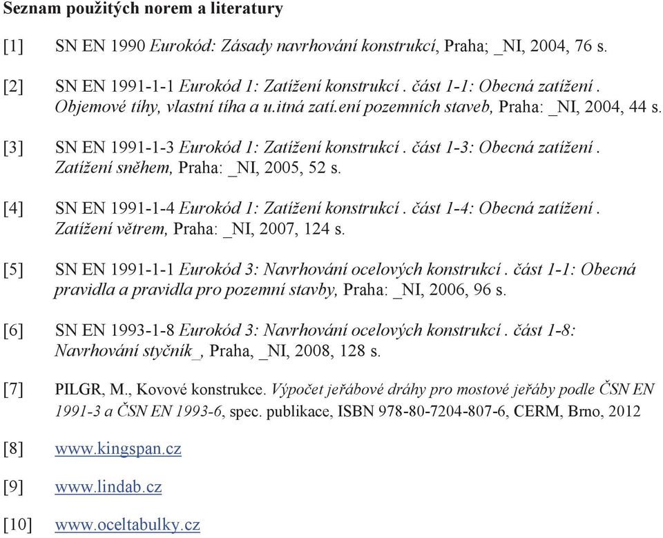 Zatížení sněhem, Praha: _NI, 2005, 52 s. [4] SN EN 1991-1-4 Eurokód 1: Zatížení konstrukcí. část 1-4: Obecná zatížení. Zatížení větrem, Praha: _NI, 2007, 124 s.