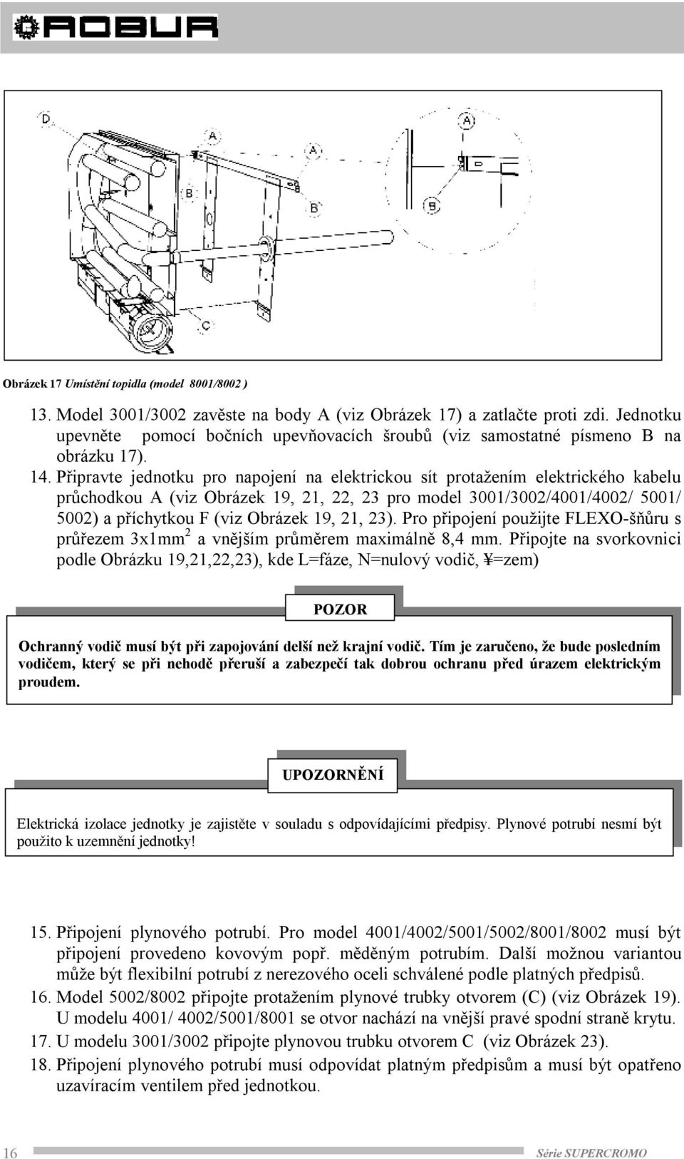 Připravte jednotku pro napojení na elektrickou sít protažením elektrického kabelu průchodkou A (viz Obrázek 19, 21, 22, 23 pro model 3001/3002/4001/4002/ 5001/ 5002) a příchytkou F (viz Obrázek 19,