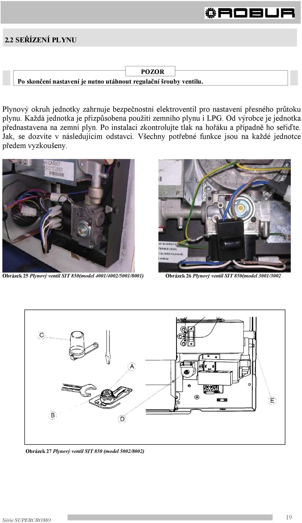 Od výrobce je jednotka přednastavena na zemní plyn. Po instalaci zkontrolujte tlak na hořáku a případně ho seřiďte. Jak, se dozvíte v následujícím odstavci.